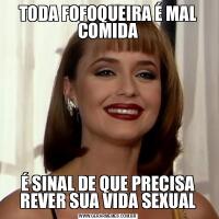 TODA FOFOQUEIRA É MAL COMIDAÉ SINAL DE QUE PRECISA REVER SUA VIDA SEXUAL