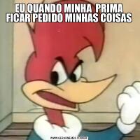 EU QUANDO MINHA  PRIMA FICAR PEDIDO MINHAS COISAS