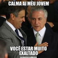 CALMA AI MEU JOVEMVOCÊ ESTAR MUITO EXALTADO