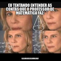 EU TENTANDO ENTENDER AS CONTAS QUE O PROFESSOR DE MATEMÁTICA FAZ: