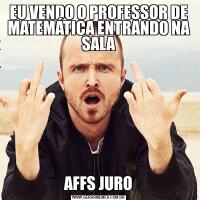 EU VENDO O PROFESSOR DE MATEMÁTICA ENTRANDO NA SALAAFFS JURO