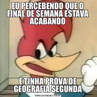 EU PERCEBENDO QUE O FINAL DE SEMANA ESTAVA ACABANDOE TINHA PROVA DE GEOGRAFIA SEGUNDA