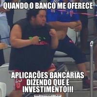 QUANDO O BANCO ME OFERECE APLICAÇÕES BANCÁRIAS DIZENDO QUE É INVESTIMENTO!!!