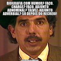 BIOGRAFIA COM HUMOR? FAÇO. CHARGE? FAÇO. ADJUNTO ADNOMINAL? TALVEZ. ADJUNTO ADVERBIAL? SÓ DEPOIS DO RECREIO!.