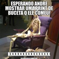 ESPERANDO ANDRE MOSTRAR UMA PRINT DE BUCETA Q ELE COMEU!KKKKKKKKKKKKKKKK