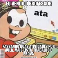 EU VENDO O PROFESSORPASSANDO DUAS ATIVIDADES POR AULA, MAIS LISTA, TRABALHO E PROVA