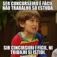 SER CONCURSEIRO É FÁCIL, NÃO TRABALHO SÓ ESTUDA.SIR CINCIRSIIRI Í FÍCIL, NI TRIBILHI SÍ ISTIDI.