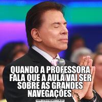 QUANDO A PROFESSORA FALA QUE A AULA VAI SER SOBRE AS GRANDES NAVEGAÇÕES.