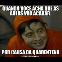 QUANDO VOCE ACHA QUE AS AULAS VAO ACABAR POR CAUSA DA QUARENTENA