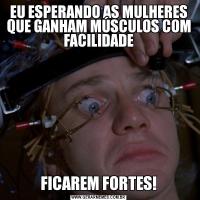 EU ESPERANDO AS MULHERES QUE GANHAM MÚSCULOS COM FACILIDADEFICAREM FORTES!