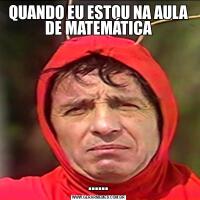 QUANDO EU ESTOU NA AULA DE MATEMÁTICA......