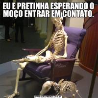 EU E PRETINHA ESPERANDO O MOÇO ENTRAR EM CONTATO.