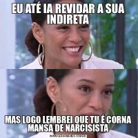 EU ATÉ IA REVIDAR A SUA INDIRETAMAS LOGO LEMBREI QUE TU É CORNA MANSA DE NARCISISTA