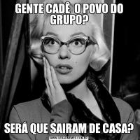 GENTE CADÊ  O POVO DO GRUPO?SERÁ QUE SAIRAM DE CASA?