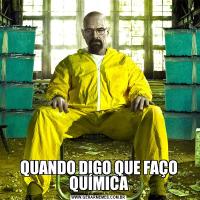 QUANDO DIGO QUE FAÇO QUÍMICA