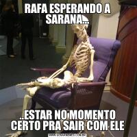 RAFA ESPERANDO A SARANA.....ESTAR NO MOMENTO CERTO PRA SAIR COM ELE