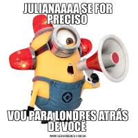 JULIANAAAA SE FOR PRECISO VOU PARA LONDRES ATRÁS DE VOCÊ 