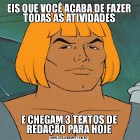 EIS QUE VOCÊ ACABA DE FAZER TODAS AS ATIVIDADESE CHEGAM 3 TEXTOS DE REDAÇÃO PARA HOJE