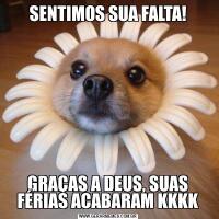 SENTIMOS SUA FALTA!GRAÇAS A DEUS, SUAS FÉRIAS ACABARAM KKKK