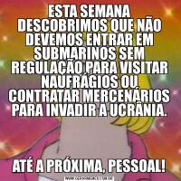 ESTA SEMANA DESCOBRIMOS QUE NÃO DEVEMOS ENTRAR EM SUBMARINOS SEM REGULAÇÃO PARA VISITAR NAUFRÁGIOS OU CONTRATAR MERCENÁRIOS PARA INVADIR A UCRÂNIA.ATÉ A PRÓXIMA, PESSOAL!
