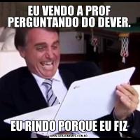 EU VENDO A PROF PERGUNTANDO DO DEVER.EU RINDO PORQUE EU FIZ