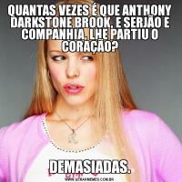 QUANTAS VEZES É QUE ANTHONY DARKSTONE BROOK, E SERJÃO E COMPANHIA, LHE PARTIU O CORAÇÃO?DEMASIADAS.