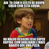 AIN  TO COM O CESTO DE ROUPA CHEIO COM ESTA CHUVANA MALOU RESOLVO ISSO SUPER RÁPIDO, COM QUALIDADE E MAIS BARATO QUE UMA PIZZA