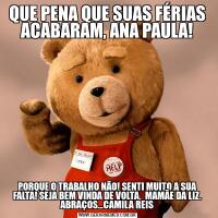 QUE PENA QUE SUAS FÉRIAS ACABARAM, ANA PAULA!PORQUE O TRABALHO NÃO! SENTI MUITO A SUA FALTA! SEJA BEM VINDA DE VOLTA,  MAMÃE DA LIZ. ABRAÇOS...CAMILA REIS
