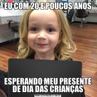 EU COM 20 E POUCOS ANOSESPERANDO MEU PRESENTE DE DIA DAS CRIANÇAS