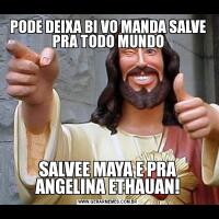 PODE DEIXA BI VO MANDA SALVE PRA TODO MUNDOSALVEE MAYA E PRA ANGELINA ETHAUAN!