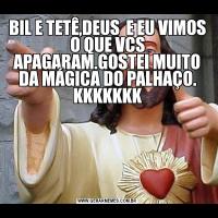 BIL E TETÊ,DEUS  E EU VIMOS O QUE VCS APAGARAM.GOSTEI MUITO DA MÁGICA DO PALHAÇO. KKKKKKK