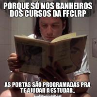 PORQUE SÓ NOS BANHEIROS DOS CURSOS DA FFCLRPAS PORTAS SÃO PROGRAMADAS PRA TE AJUDAR A ESTUDAR..