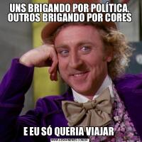 UNS BRIGANDO POR POLÍTICA, OUTROS BRIGANDO POR CORESE EU SÓ QUERIA VIAJAR 