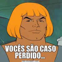 VOCÊS SÃO CASO PERDIDO... 