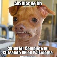 Auxiliar de RhSuperior Completo ou Cursando RH ou Psicologia.