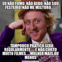 EU NÃO FUMO, NÃO BEBO, NÃO SOU FESTEIRO, NÃO ME MISTURO.........TAMPOUCO PRATICO SEXO REGULARMENTE..... E NÃO CURTO MUITO FILMES.....MULHER MAIS OU MENOS