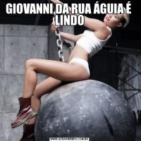 GIOVANNI DA RUA ÁGUIA É  LINDO