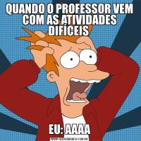 QUANDO O PROFESSOR VEM COM AS ATIVIDADES DIFÍCEIS EU: AAAA
