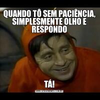 QUANDO TÔ SEM PACIÊNCIA, SIMPLESMENTE OLHO E RESPONDOTÁ!