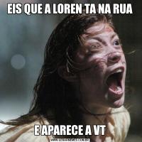 EIS QUE A LOREN TA NA RUAE APARECE A VT
