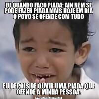 EU QUANDO FAÇO PIADA: AIN NEM SE PODE FAZER PIADA MAIS HOJE EM DIA O POVO SE OFENDE COM TUDOEU DEPOIS DE OUVIR UMA PIADA QUE OFENDE A MINHA PESSOA:
