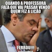 QUANDO A PROFESSORA FALA QUE VAI PASSAR VENDO QUEM FEZ A LIÇÃOFERROU!!!