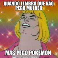QUANDO LEMBRO QUE NÃO PEGO MULHERMAS PEGO POKÉMON 