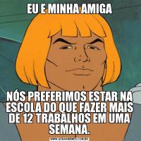 EU E MINHA AMIGANÓS PREFERIMOS ESTAR NA ESCOLA DO QUE FAZER MAIS DE 12 TRABALHOS EM UMA SEMANA.