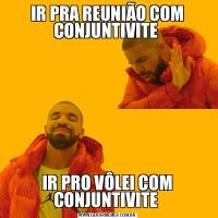 IR PRA REUNIÃO COM CONJUNTIVITE IR PRO VÔLEI COM CONJUNTIVITE 