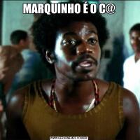 MARQUINHO É O C@