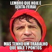 LEMBRO QUE HOJE É SEXTA-FEIRA!MAS TENHO UM TRABALHO QUE VALE 7 PONTOS