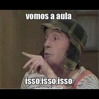 vomos a aulaisso,isso,isso
