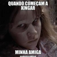 QUANDO COMEÇAM A XINGARMINHA AMIGA