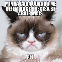 MINHA CARA QUANDO ME DIZEM:VOCÊ PRECISA SE ABRIR MAISAFF